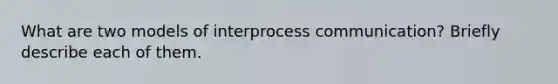 What are two models of interprocess communication? Briefly describe each of them.