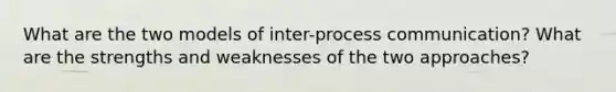 What are the two models of inter-process communication? What are the strengths and weaknesses of the two approaches?