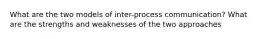 What are the two models of inter-process communication? What are the strengths and weaknesses of the two approaches