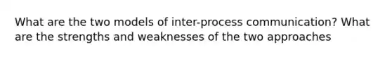 What are the two models of inter-process communication? What are the strengths and weaknesses of the two approaches