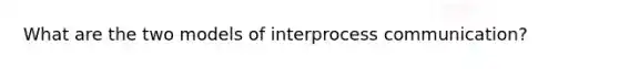 What are the two models of interprocess communication?