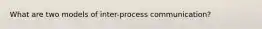 What are two models of inter-process communication?