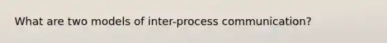 What are two models of inter-process communication?