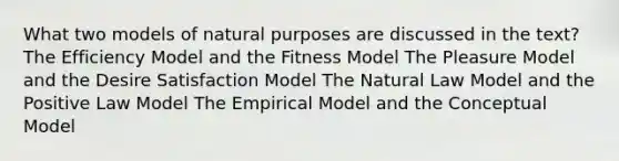 What two models of natural purposes are discussed in the text? The Efficiency Model and the Fitness Model The Pleasure Model and the Desire Satisfaction Model The Natural Law Model and the Positive Law Model The Empirical Model and the Conceptual Model