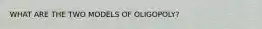 WHAT ARE THE TWO MODELS OF OLIGOPOLY?