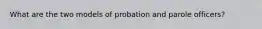 What are the two models of probation and parole officers?