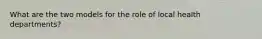 What are the two models for the role of local health departments?