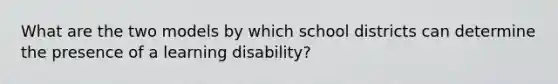 What are the two models by which school districts can determine the presence of a learning disability?