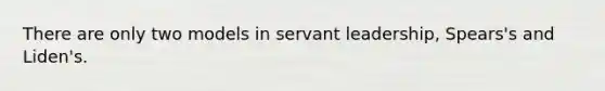 There are only two models in servant leadership, Spears's and Liden's.