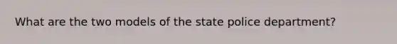 What are the two models of the state police department?