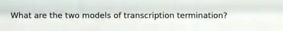 What are the two models of transcription termination?