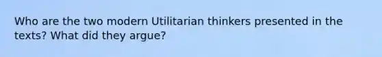 Who are the two modern Utilitarian thinkers presented in the texts? What did they argue?