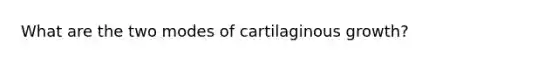 What are the two modes of cartilaginous growth?