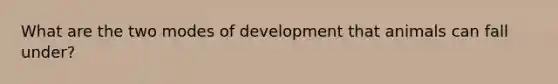 What are the two modes of development that animals can fall under?