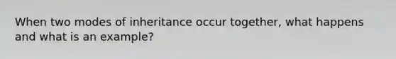 When two modes of inheritance occur together, what happens and what is an example?