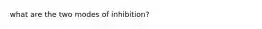 what are the two modes of inhibition?