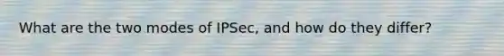 What are the two modes of IPSec, and how do they differ?