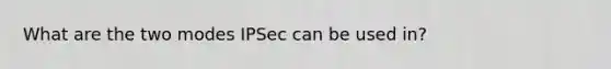 What are the two modes IPSec can be used in?