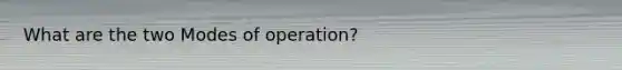 What are the two Modes of operation?