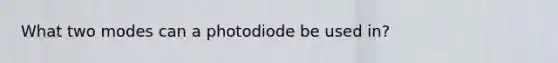 What two modes can a photodiode be used in?