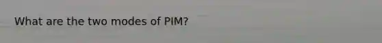 What are the two modes of PIM?