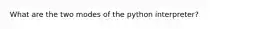 What are the two modes of the python interpreter?