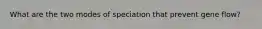 What are the two modes of speciation that prevent gene flow?