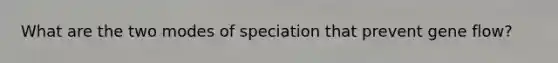 What are the two modes of speciation that prevent gene flow?