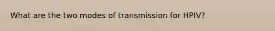 What are the two modes of transmission for HPIV?