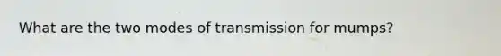 What are the two modes of transmission for mumps?