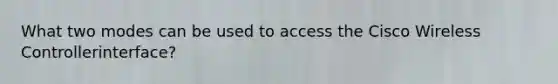 What two modes can be used to access the Cisco Wireless Controllerinterface?