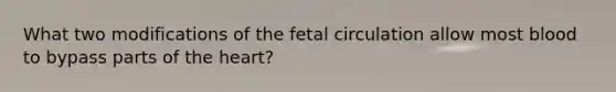 What two modifications of the fetal circulation allow most blood to bypass parts of <a href='https://www.questionai.com/knowledge/kya8ocqc6o-the-heart' class='anchor-knowledge'>the heart</a>?