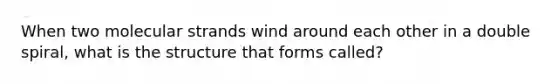 When two molecular strands wind around each other in a double spiral, what is the structure that forms called?