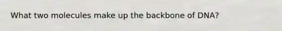 What two molecules make up the backbone of DNA?