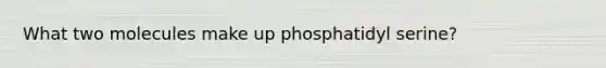 What two molecules make up phosphatidyl serine?