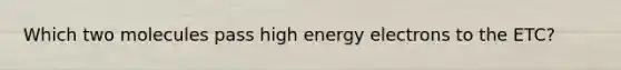 Which two molecules pass high energy electrons to the ETC?