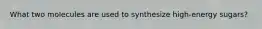 What two molecules are used to synthesize high-energy sugars?