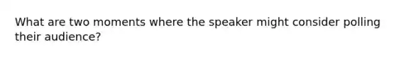 What are two moments where the speaker might consider polling their audience?