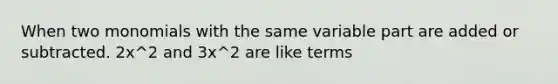 When two monomials with the same variable part are added or subtracted. 2x^2 and 3x^2 are like terms