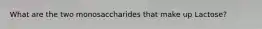 What are the two monosaccharides that make up Lactose?