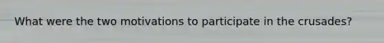 What were the two motivations to participate in the crusades?
