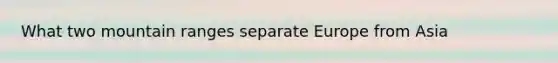 What two mountain ranges separate Europe from Asia