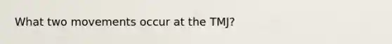 What two movements occur at the TMJ?