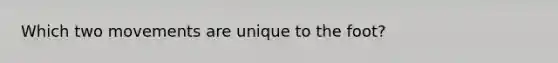 Which two movements are unique to the foot?