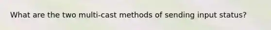 What are the two multi-cast methods of sending input status?