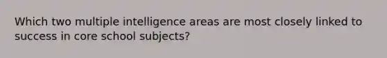 Which two multiple intelligence areas are most closely linked to success in core school subjects?