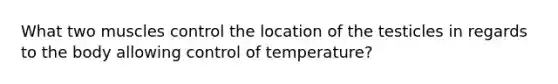 What two muscles control the location of the testicles in regards to the body allowing control of temperature?