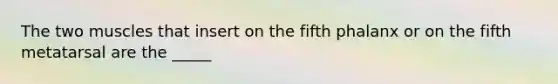 The two muscles that insert on the fifth phalanx or on the fifth metatarsal are the _____