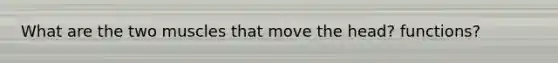 What are the two muscles that move the head? functions?