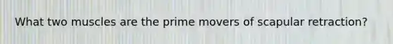 What two muscles are the prime movers of scapular retraction?